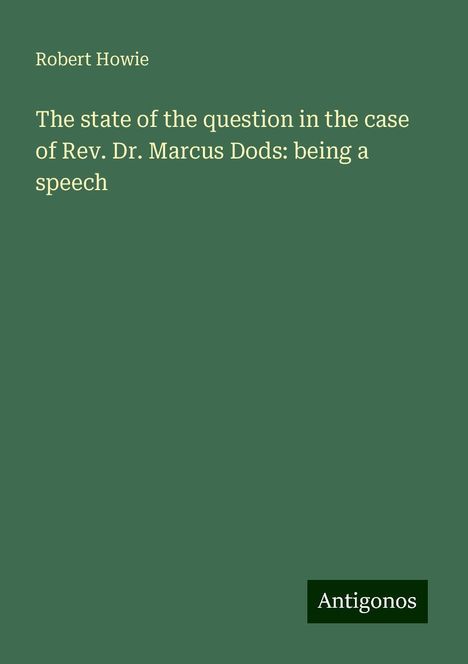 Robert Howie: The state of the question in the case of Rev. Dr. Marcus Dods: being a speech, Buch