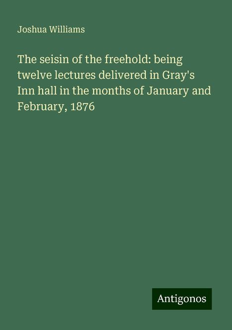 Joshua Williams: The seisin of the freehold: being twelve lectures delivered in Gray's Inn hall in the months of January and February, 1876, Buch