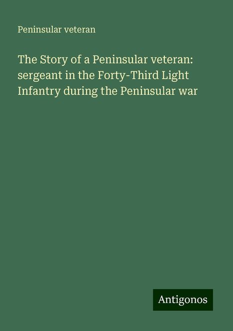 Peninsular Veteran: The Story of a Peninsular veteran: sergeant in the Forty-Third Light Infantry during the Peninsular war, Buch