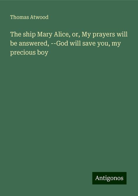 Thomas Atwood: The ship Mary Alice, or, My prayers will be answered, --God will save you, my precious boy, Buch