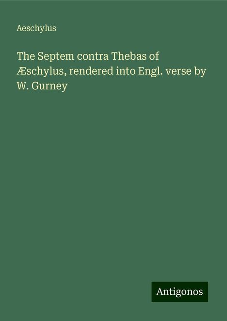 Aeschylus: The Septem contra Thebas of Æschylus, rendered into Engl. verse by W. Gurney, Buch