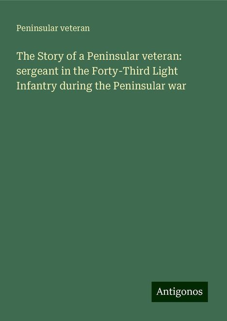 Peninsular Veteran: The Story of a Peninsular veteran: sergeant in the Forty-Third Light Infantry during the Peninsular war, Buch