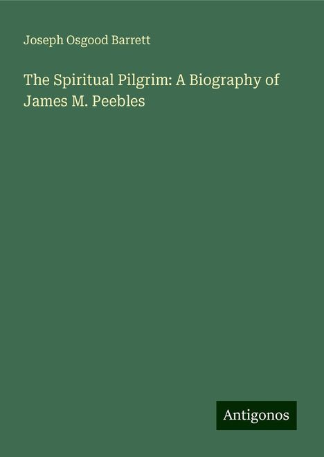 Joseph Osgood Barrett: The Spiritual Pilgrim: A Biography of James M. Peebles, Buch