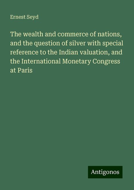 Ernest Seyd: The wealth and commerce of nations, and the question of silver with special reference to the Indian valuation, and the International Monetary Congress at Paris, Buch