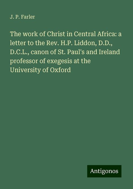 J. P. Farler: The work of Christ in Central Africa: a letter to the Rev. H.P. Liddon, D.D., D.C.L., canon of St. Paul's and Ireland professor of exegesis at the University of Oxford, Buch