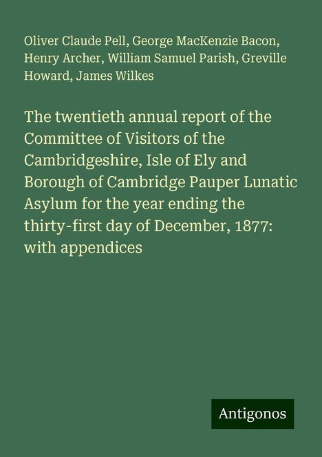 Oliver Claude Pell: The twentieth annual report of the Committee of Visitors of the Cambridgeshire, Isle of Ely and Borough of Cambridge Pauper Lunatic Asylum for the year ending the thirty-first day of December, 1877: with appendices, Buch