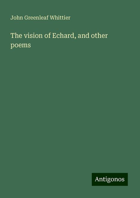 John Greenleaf Whittier: The vision of Echard, and other poems, Buch