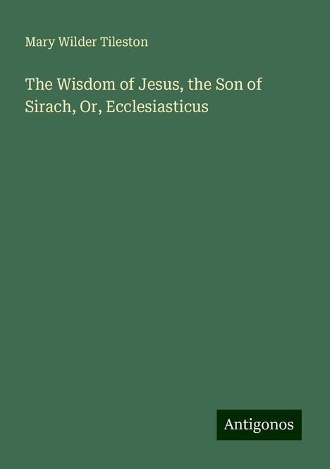 Mary Wilder Tileston: The Wisdom of Jesus, the Son of Sirach, Or, Ecclesiasticus, Buch