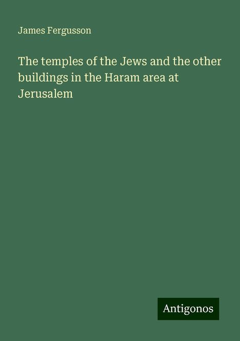 James Fergusson: The temples of the Jews and the other buildings in the Haram area at Jerusalem, Buch