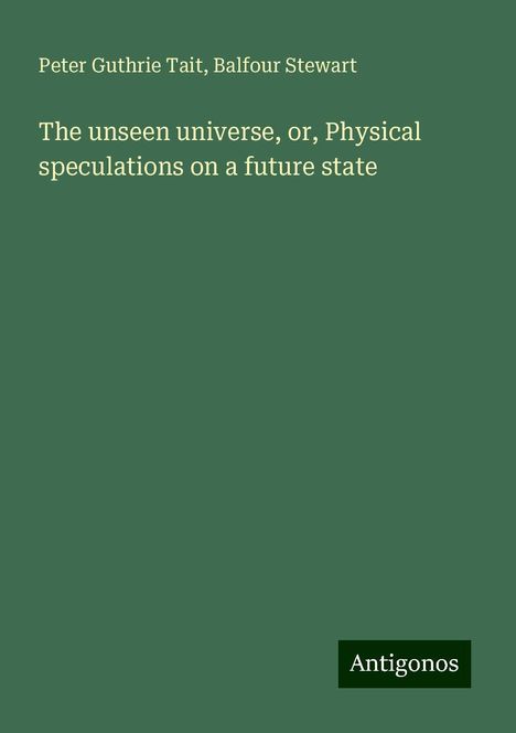 Peter Guthrie Tait: The unseen universe, or, Physical speculations on a future state, Buch