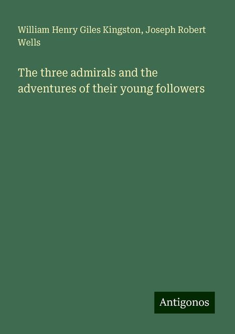 William Henry Giles Kingston: The three admirals and the adventures of their young followers, Buch