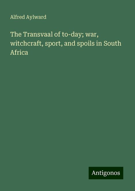 Alfred Aylward: The Transvaal of to-day; war, witchcraft, sport, and spoils in South Africa, Buch