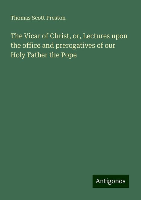 Thomas Scott Preston: The Vicar of Christ, or, Lectures upon the office and prerogatives of our Holy Father the Pope, Buch