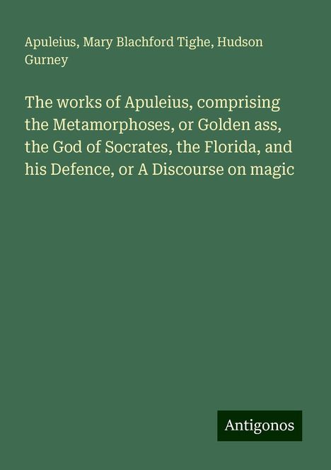 Apuleius: The works of Apuleius, comprising the Metamorphoses, or Golden ass, the God of Socrates, the Florida, and his Defence, or A Discourse on magic, Buch