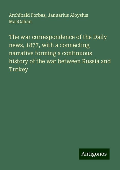 Archibald Forbes: The war correspondence of the Daily news, 1877, with a connecting narrative forming a continuous history of the war between Russia and Turkey, Buch