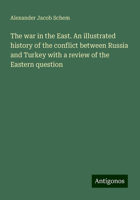 Alexander Jacob Schem: The war in the East. An illustrated history of the conflict between Russia and Turkey with a review of the Eastern question, Buch