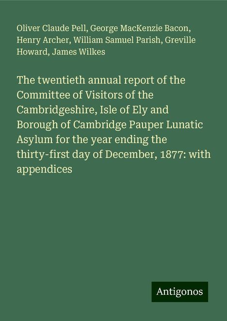 Oliver Claude Pell: The twentieth annual report of the Committee of Visitors of the Cambridgeshire, Isle of Ely and Borough of Cambridge Pauper Lunatic Asylum for the year ending the thirty-first day of December, 1877: with appendices, Buch