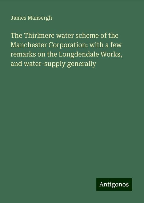 James Mansergh: The Thirlmere water scheme of the Manchester Corporation: with a few remarks on the Longdendale Works, and water-supply generally, Buch