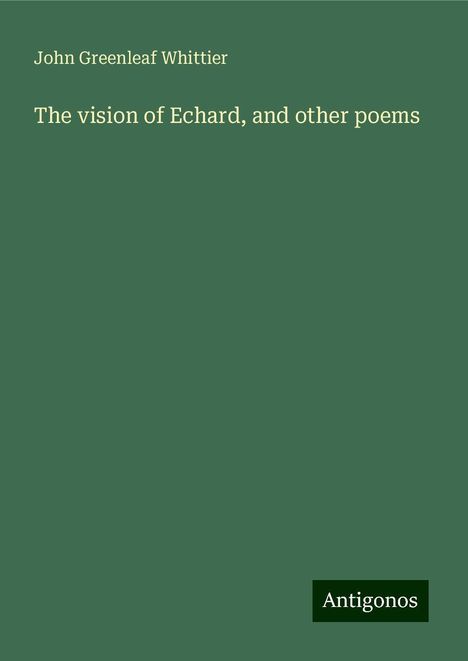 John Greenleaf Whittier: The vision of Echard, and other poems, Buch