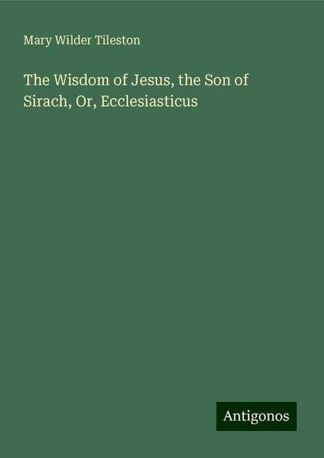 Mary Wilder Tileston: The Wisdom of Jesus, the Son of Sirach, Or, Ecclesiasticus, Buch