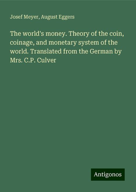 Josef Meyer: The world's money. Theory of the coin, coinage, and monetary system of the world. Translated from the German by Mrs. C.P. Culver, Buch