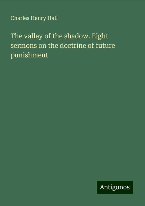 Charles Henry Hall: The valley of the shadow. Eight sermons on the doctrine of future punishment, Buch