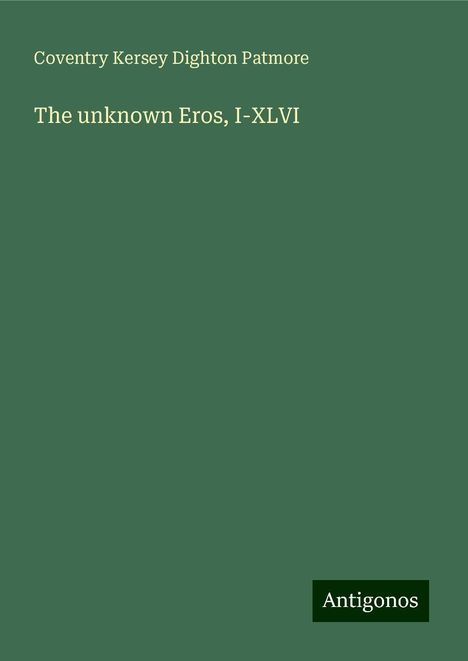 Coventry Kersey Dighton Patmore: The unknown Eros, I-XLVI, Buch