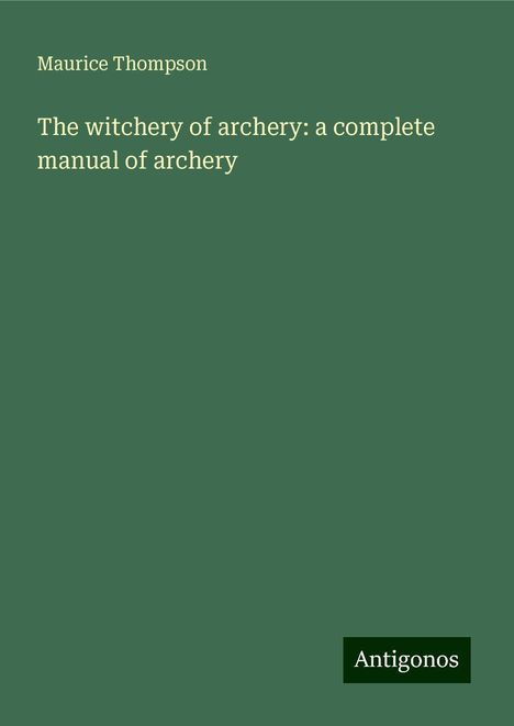 Maurice Thompson: The witchery of archery: a complete manual of archery, Buch