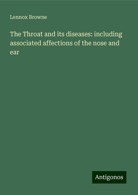 Lennox Browne: The Throat and its diseases: including associated affections of the nose and ear, Buch