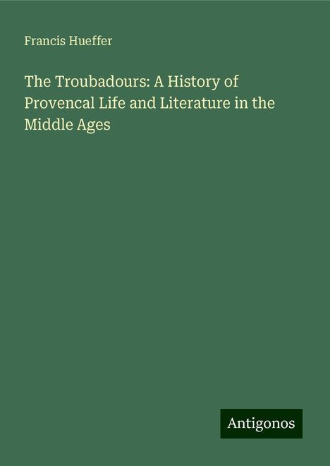 Francis Hueffer: The Troubadours: A History of Provencal Life and Literature in the Middle Ages, Buch