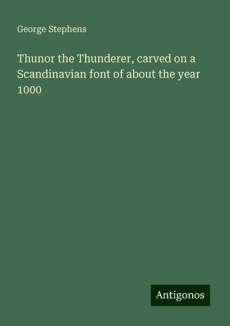 George Stephens: Thunor the Thunderer, carved on a Scandinavian font of about the year 1000, Buch