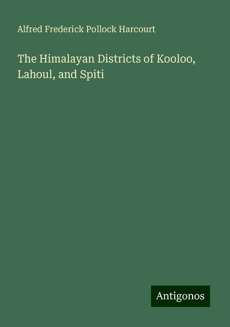 Alfred Frederick Pollock Harcourt: The Himalayan Districts of Kooloo, Lahoul, and Spiti, Buch