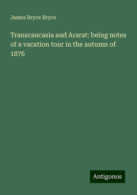 James Bryce Bryce: Transcaucasia and Ararat: being notes of a vacation tour in the autumn of 1876, Buch