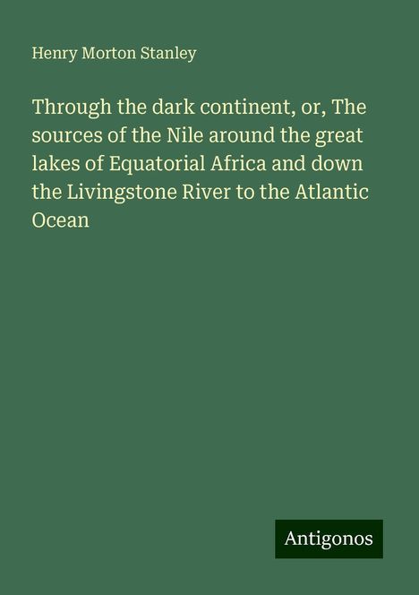 Henry Morton Stanley: Through the dark continent, or, The sources of the Nile around the great lakes of Equatorial Africa and down the Livingstone River to the Atlantic Ocean, Buch