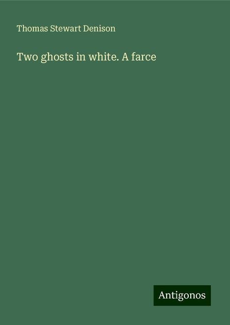 Thomas Stewart Denison: Two ghosts in white. A farce, Buch