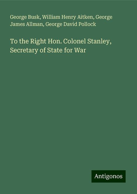 George Busk: To the Right Hon. Colonel Stanley, Secretary of State for War, Buch