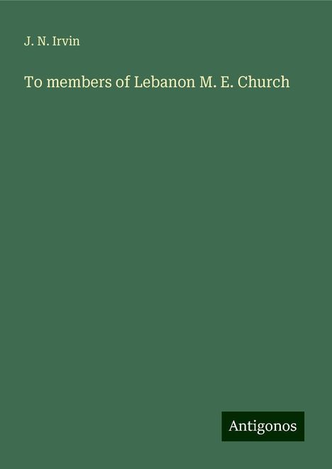 J. N. Irvin: To members of Lebanon M. E. Church, Buch