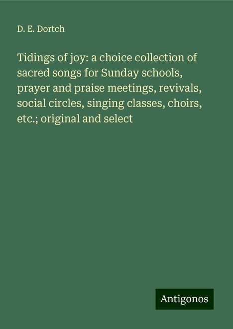 D. E. Dortch: Tidings of joy: a choice collection of sacred songs for Sunday schools, prayer and praise meetings, revivals, social circles, singing classes, choirs, etc.; original and select, Buch