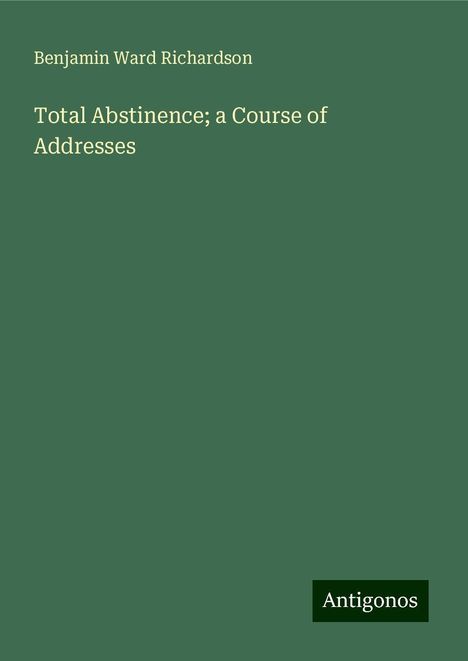 Benjamin Ward Richardson: Total Abstinence; a Course of Addresses, Buch