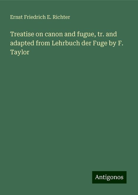 Ernst Friedrich E. Richter: Treatise on canon and fugue, tr. and adapted from Lehrbuch der Fuge by F. Taylor, Buch