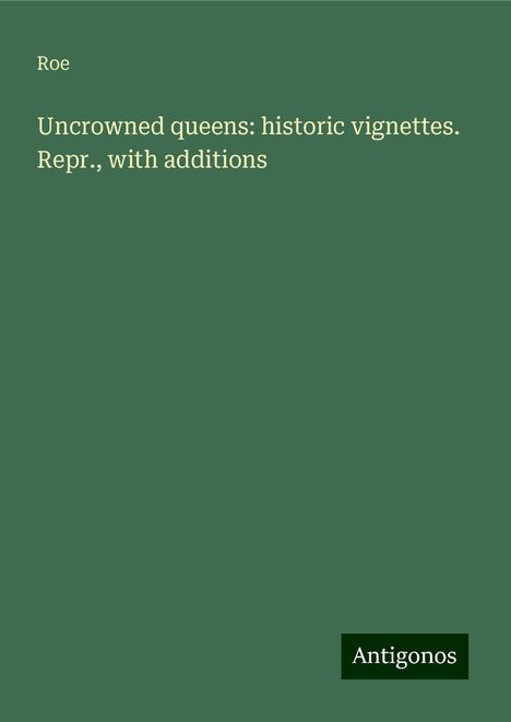 Roe: Uncrowned queens: historic vignettes. Repr., with additions, Buch