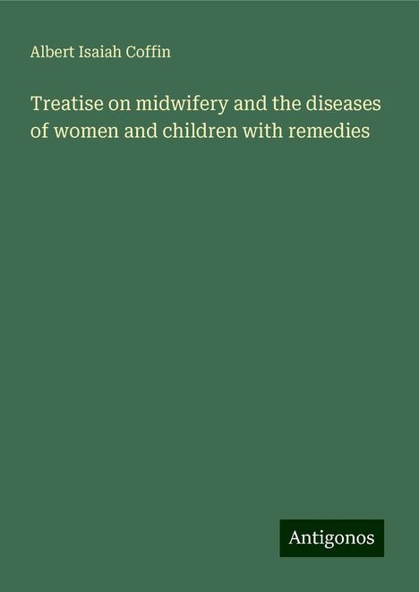 Albert Isaiah Coffin: Treatise on midwifery and the diseases of women and children with remedies, Buch