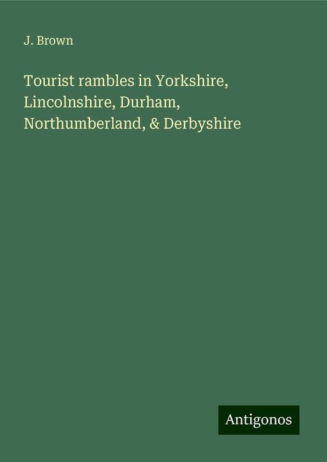 J. Brown: Tourist rambles in Yorkshire, Lincolnshire, Durham, Northumberland, &amp; Derbyshire, Buch