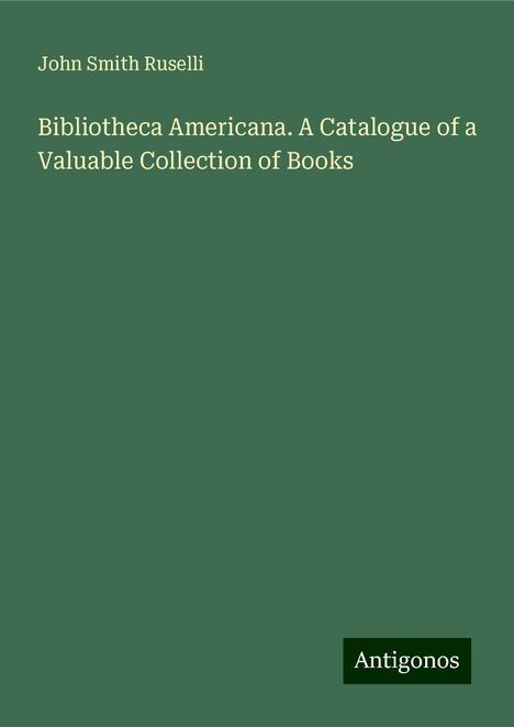 John Smith Ruselli: Bibliotheca Americana. A Catalogue of a Valuable Collection of Books, Buch