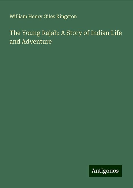 William Henry Giles Kingston: The Young Rajah: A Story of Indian Life and Adventure, Buch