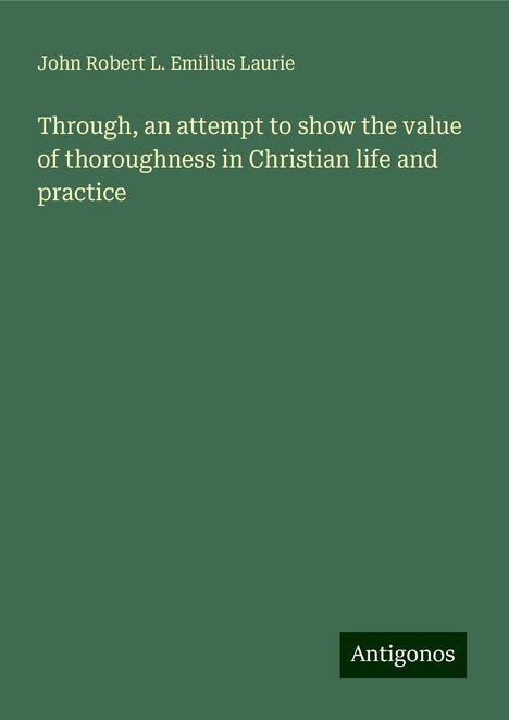 John Robert L. Emilius Laurie: Through, an attempt to show the value of thoroughness in Christian life and practice, Buch