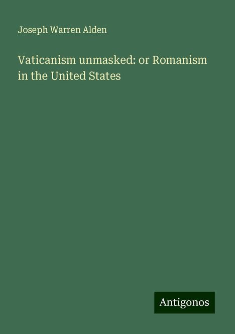 Joseph Warren Alden: Vaticanism unmasked: or Romanism in the United States, Buch