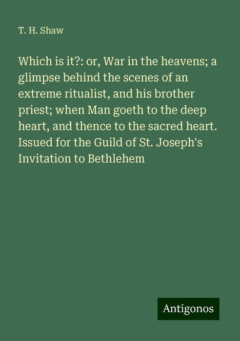 T. H. Shaw: Which is it?: or, War in the heavens; a glimpse behind the scenes of an extreme ritualist, and his brother priest; when Man goeth to the deep heart, and thence to the sacred heart. Issued for the Guild of St. Joseph's Invitation to Bethlehem, Buch