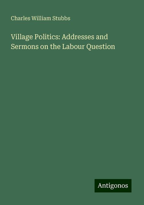 Charles William Stubbs: Village Politics: Addresses and Sermons on the Labour Question, Buch