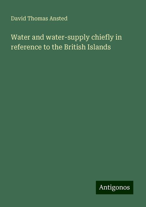 David Thomas Ansted: Water and water-supply chiefly in reference to the British Islands, Buch